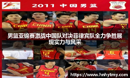 男篮亚锦赛激战中国队对决菲律宾队全力争胜展现实力与风采